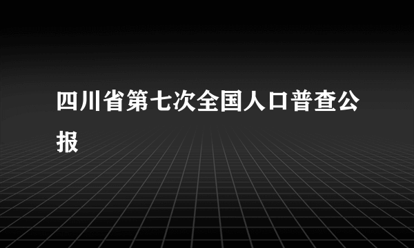 四川省第七次全国人口普查公报