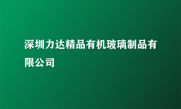 深圳力达精品有机玻璃制品有限公司