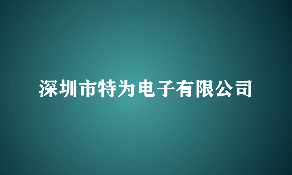 深圳市特为电子有限公司