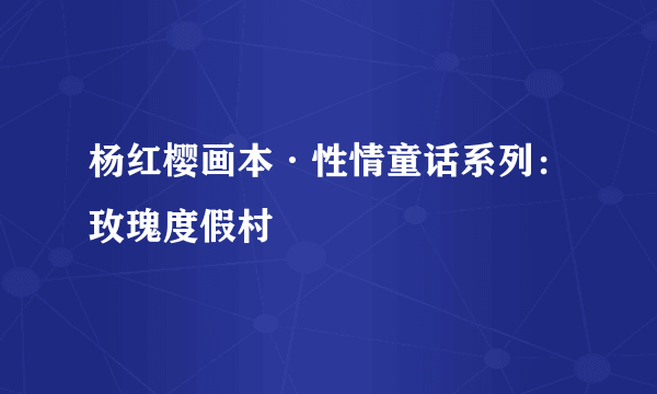 杨红樱画本·性情童话系列：玫瑰度假村