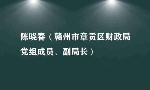 陈晓春（赣州市章贡区财政局党组成员、副局长）