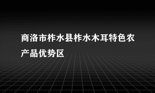 商洛市柞水县柞水木耳特色农产品优势区