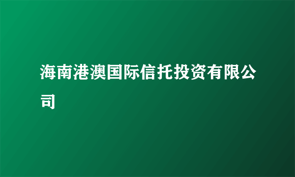 海南港澳国际信托投资有限公司