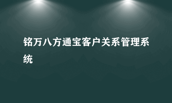 铭万八方通宝客户关系管理系统