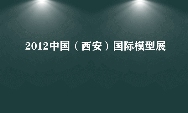 2012中国（西安）国际模型展