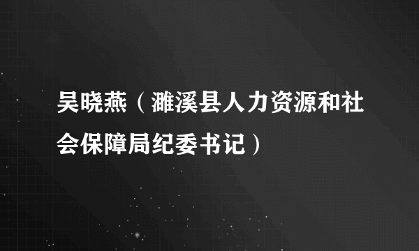 吴晓燕（濉溪县人力资源和社会保障局纪委书记）