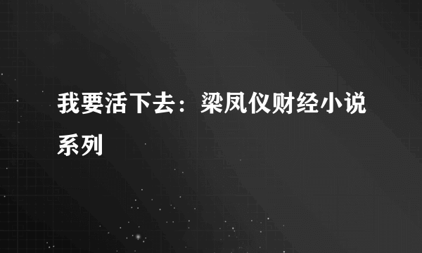 我要活下去：梁凤仪财经小说系列