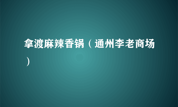 拿渡麻辣香锅（通州李老商场）