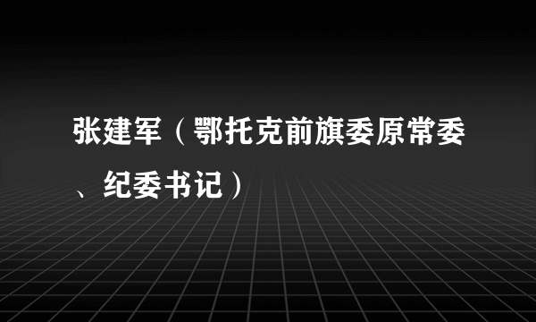 张建军（鄂托克前旗委原常委、纪委书记）