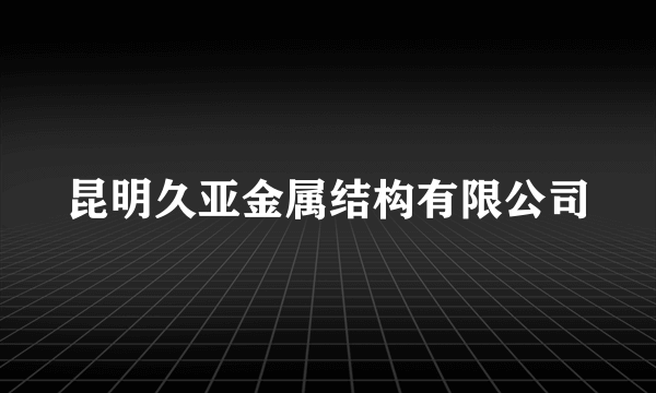 昆明久亚金属结构有限公司