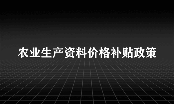 农业生产资料价格补贴政策