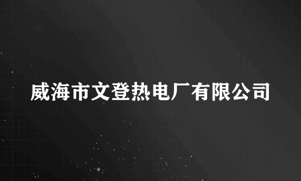 威海市文登热电厂有限公司