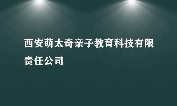 西安萌太奇亲子教育科技有限责任公司