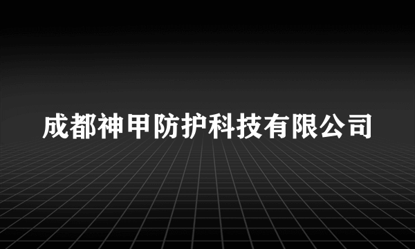 成都神甲防护科技有限公司