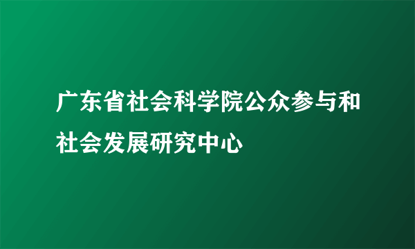 广东省社会科学院公众参与和社会发展研究中心