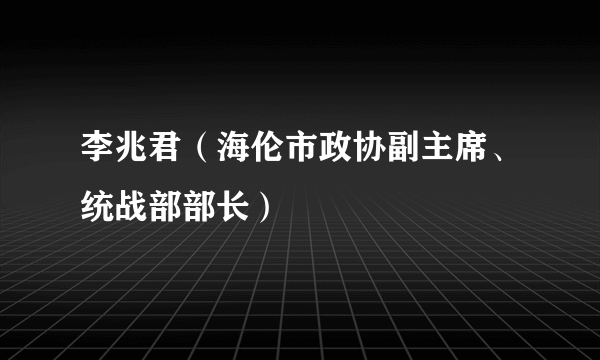 李兆君（海伦市政协副主席、统战部部长）