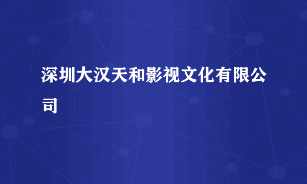 深圳大汉天和影视文化有限公司