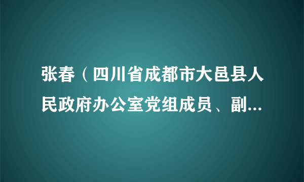 张春（四川省成都市大邑县人民政府办公室党组成员、副主任，县智慧蓉城运行中心主任）