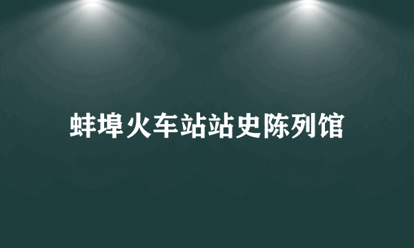 蚌埠火车站站史陈列馆