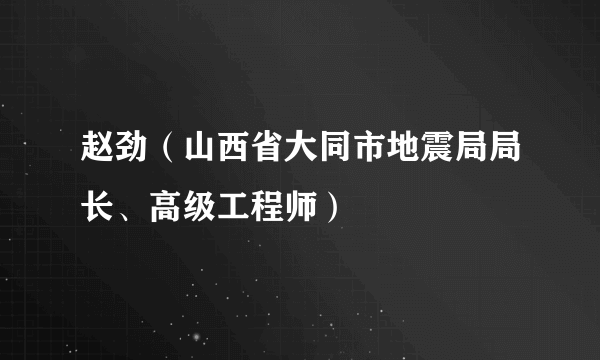 赵劲（山西省大同市地震局局长、高级工程师）