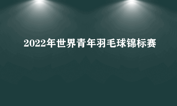 2022年世界青年羽毛球锦标赛