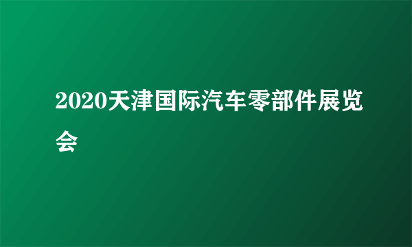 2020天津国际汽车零部件展览会