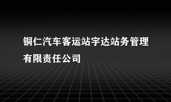 铜仁汽车客运站宇达站务管理有限责任公司