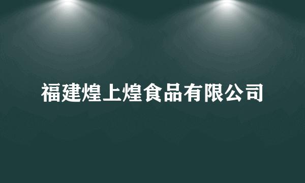 福建煌上煌食品有限公司