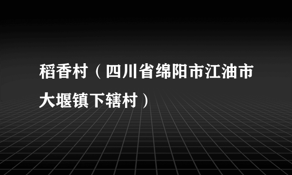 稻香村（四川省绵阳市江油市大堰镇下辖村）