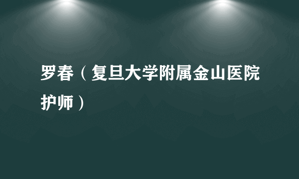 罗春（复旦大学附属金山医院护师）