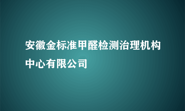 安徽金标准甲醛检测治理机构中心有限公司