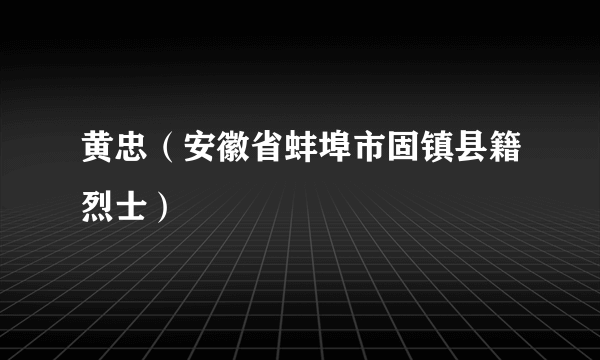 黄忠（安徽省蚌埠市固镇县籍烈士）