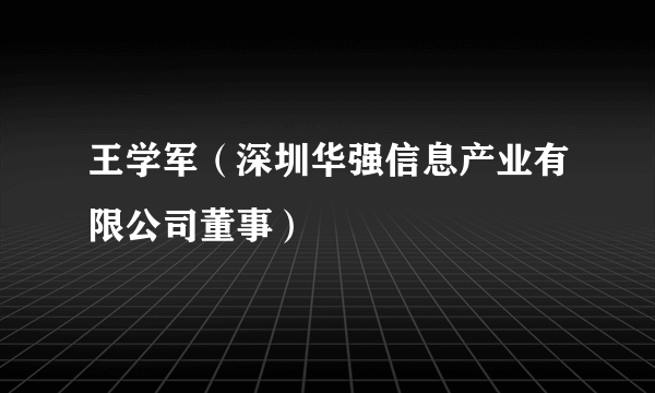 王学军（深圳华强信息产业有限公司董事）