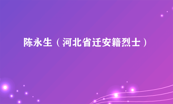 陈永生（河北省迁安籍烈士）