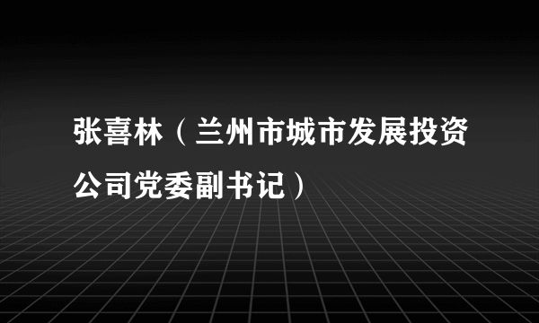 张喜林（兰州市城市发展投资公司党委副书记）