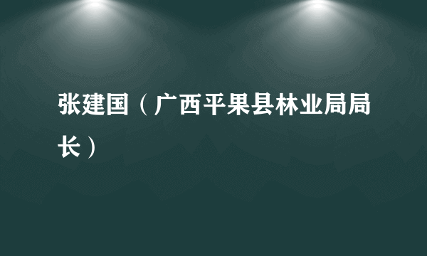 张建国（广西平果县林业局局长）