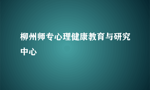 柳州师专心理健康教育与研究中心