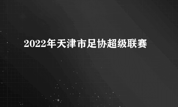 2022年天津市足协超级联赛