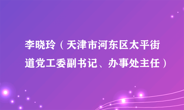 李晓玲（天津市河东区太平街道党工委副书记、办事处主任）