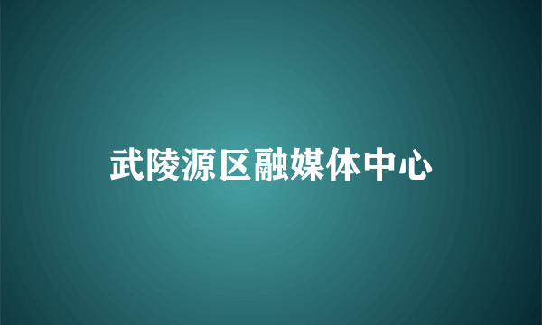 武陵源区融媒体中心