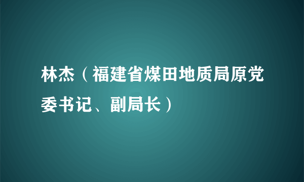 林杰（福建省煤田地质局原党委书记、副局长）