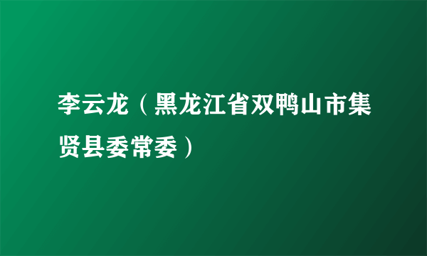 李云龙（黑龙江省双鸭山市集贤县委常委）