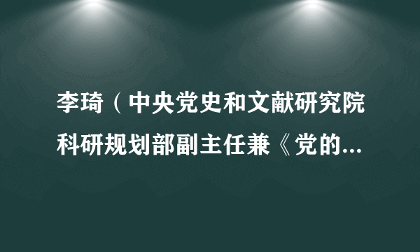 李琦（中央党史和文献研究院科研规划部副主任兼《党的文献》主编）