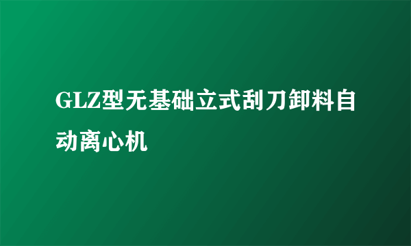 GLZ型无基础立式刮刀卸料自动离心机