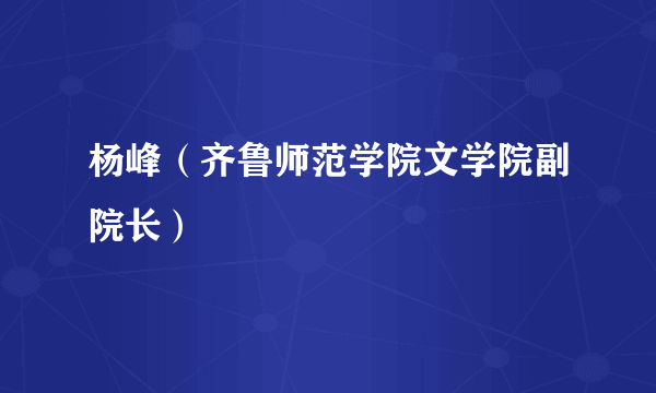 杨峰（齐鲁师范学院文学院副院长）