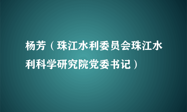 杨芳（珠江水利委员会珠江水利科学研究院党委书记）