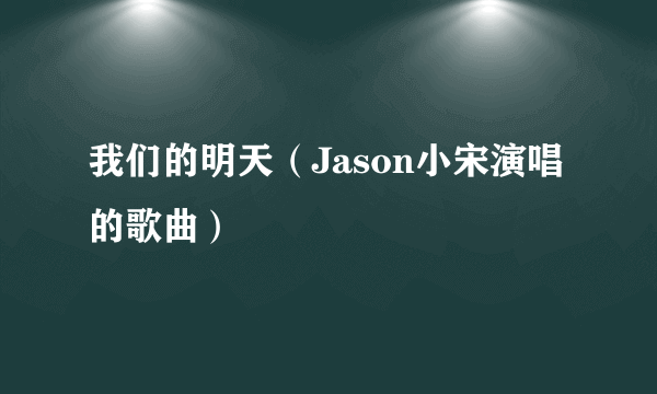 我们的明天（Jason小宋演唱的歌曲）