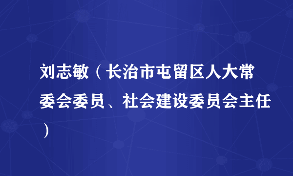 刘志敏（长治市屯留区人大常委会委员、社会建设委员会主任）