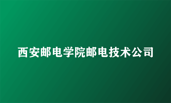 西安邮电学院邮电技术公司