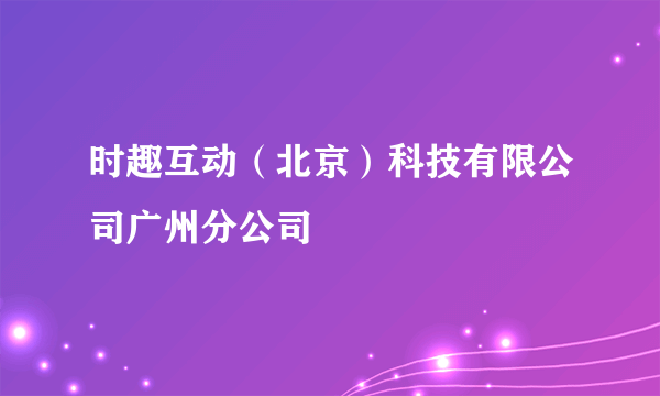 时趣互动（北京）科技有限公司广州分公司